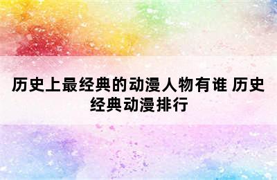 历史上最经典的动漫人物有谁 历史经典动漫排行